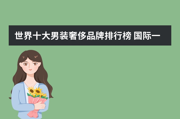 世界十大男装奢侈品牌排行榜 国际一线男装10大品牌有哪些