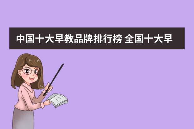 中国十大早教品牌排行榜 全国十大早教品牌都有哪些？哪个最靠谱？
