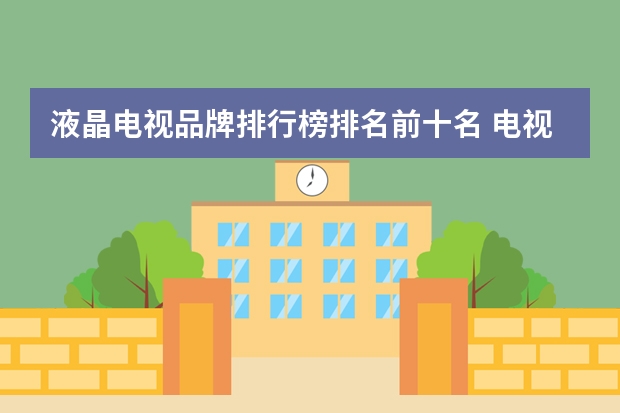 液晶电视品牌排行榜排名前十名 电视机十大品牌排名是如何？