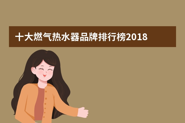 十大燃气热水器品牌排行榜2018 求国内天然气热水器排名榜，有哪些比较推荐？