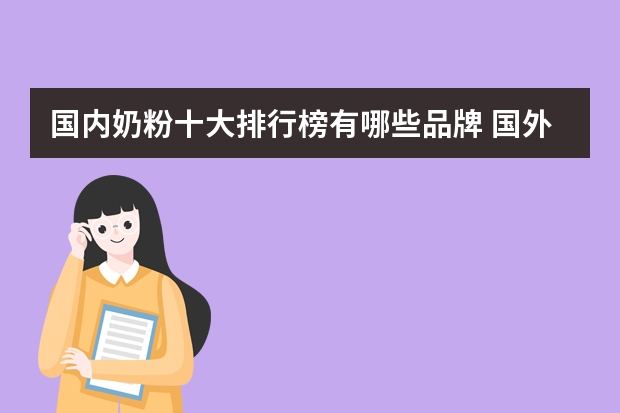 国内奶粉十大排行榜有哪些品牌 国外奶粉排名（国外奶粉排名前十名有哪些品牌）