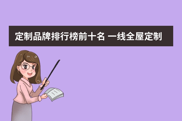 定制品牌排行榜前十名 一线全屋定制十大品牌有哪些？