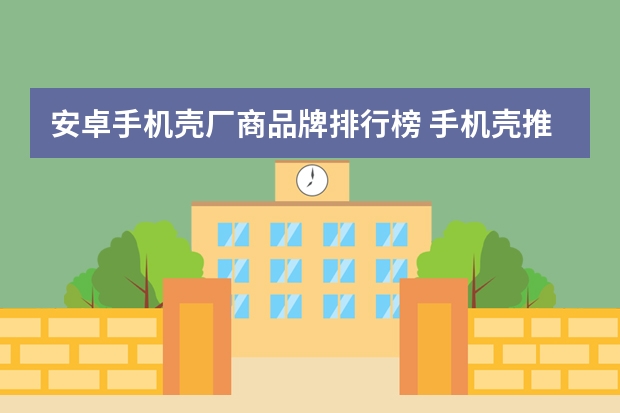 安卓手机壳厂商品牌排行榜 手机壳推荐