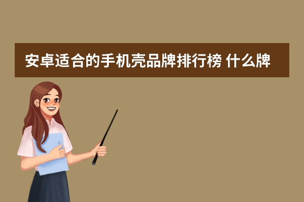 安卓适合的手机壳品牌排行榜 什么牌子硅胶手机壳好