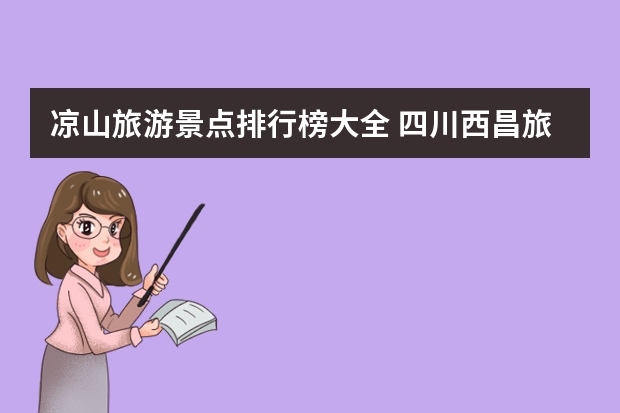 凉山旅游景点排行榜大全 四川西昌旅游景点有哪些