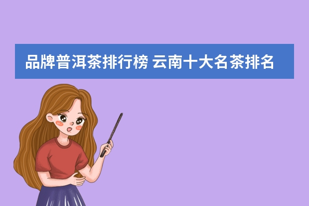 品牌普洱茶排行榜 云南十大名茶排名
