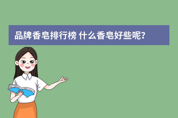 品牌香皂排行榜 什么香皂好些呢？