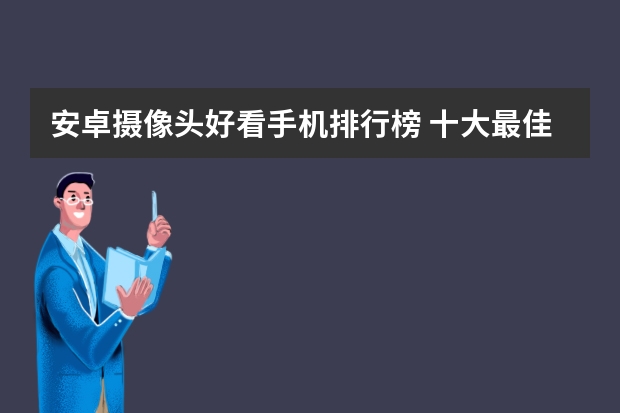安卓摄像头好看手机排行榜 十大最佳拍照手机排名