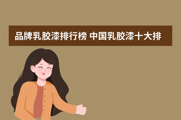 品牌乳胶漆排行榜 中国乳胶漆十大排名乳胶漆产品哪种好