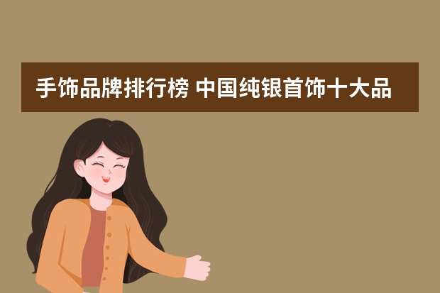 手饰品牌排行榜 中国纯银首饰十大品牌