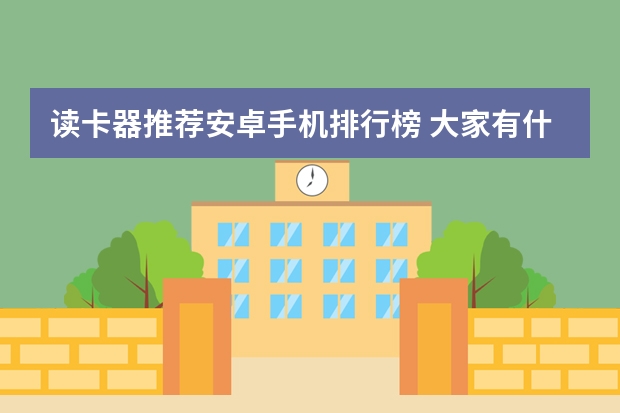 读卡器推荐安卓手机排行榜 大家有什么好的读卡器推荐吗