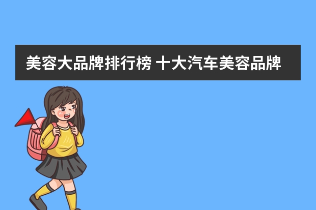 美容大品牌排行榜 十大汽车美容品牌排行榜(汽车美容十大名牌)