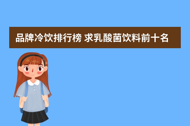 品牌冷饮排行榜 求乳酸菌饮料前十名排行，有哪些比较推荐？
