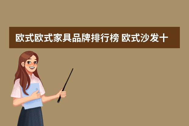 欧式欧式家具品牌排行榜 欧式沙发十大名牌排名有哪些欧式沙发哪个品牌好