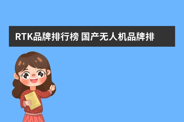 RTK品牌排行榜 国产无人机品牌排行榜是怎样的？