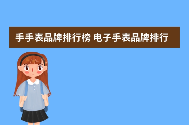 手手表品牌排行榜 电子手表品牌排行榜前十名