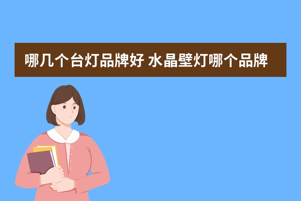 哪几个台灯品牌好 水晶壁灯哪个品牌好