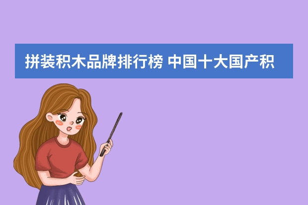 拼装积木品牌排行榜 中国十大国产积木排行