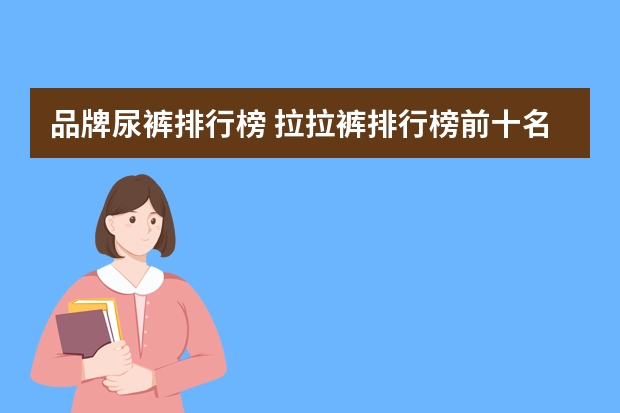 品牌尿裤排行榜 拉拉裤排行榜前十名