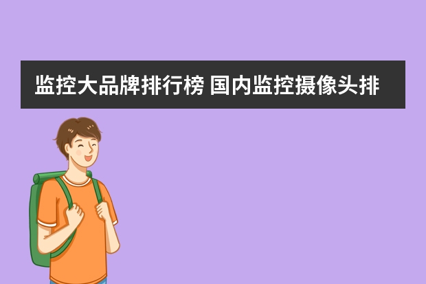 监控大品牌排行榜 国内监控摄像头排名前十的品牌是哪几个