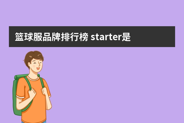 篮球服品牌排行榜 starter是什么品牌 starter潮牌是什么档次