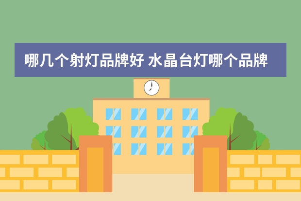 哪几个射灯品牌好 水晶台灯哪个品牌好