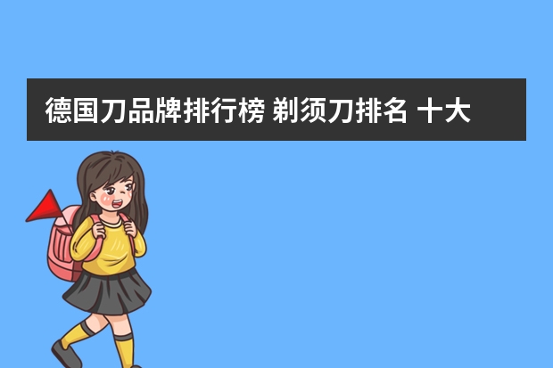 德国刀品牌排行榜 剃须刀排名 十大剃须刀品牌介绍