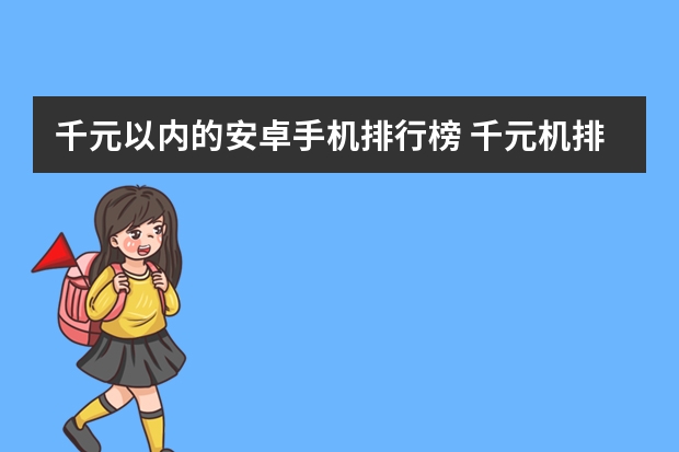 千元以内的安卓手机排行榜 千元机排行榜前十名