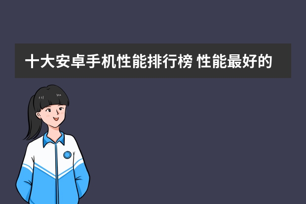 十大安卓手机性能排行榜 性能最好的手机前十位