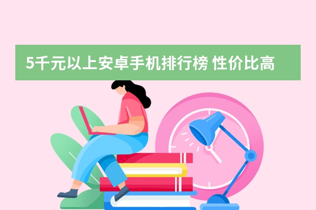 5千元以上安卓手机排行榜 性价比高的手机排行榜前十名