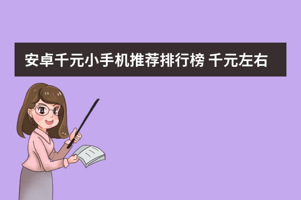 安卓千元小手机推荐排行榜 千元左右的手机有什么推荐？