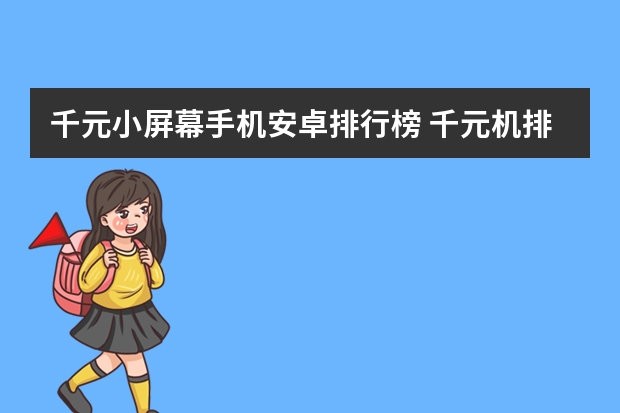 千元小屏幕手机安卓排行榜 千元机排行榜前十名