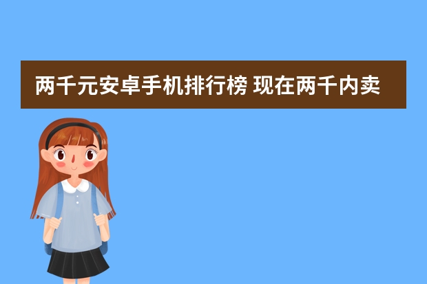 两千元安卓手机排行榜 现在两千内卖得最好的是哪一款安卓系统手机？