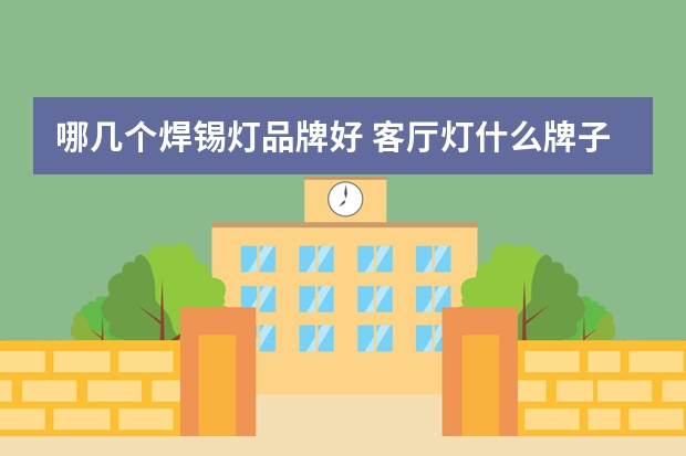 哪几个焊锡灯品牌好 客厅灯什么牌子的口碑好