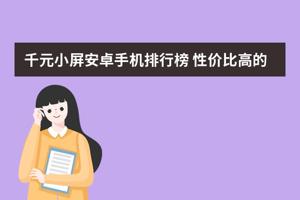 千元小屏安卓手机排行榜 性价比高的千元手机推荐