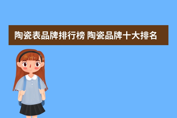 陶瓷表品牌排行榜 陶瓷品牌十大排名