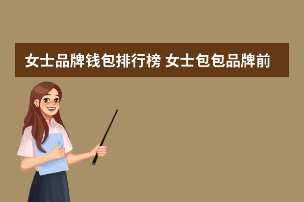 女士品牌钱包排行榜 女士包包品牌前十名有哪些