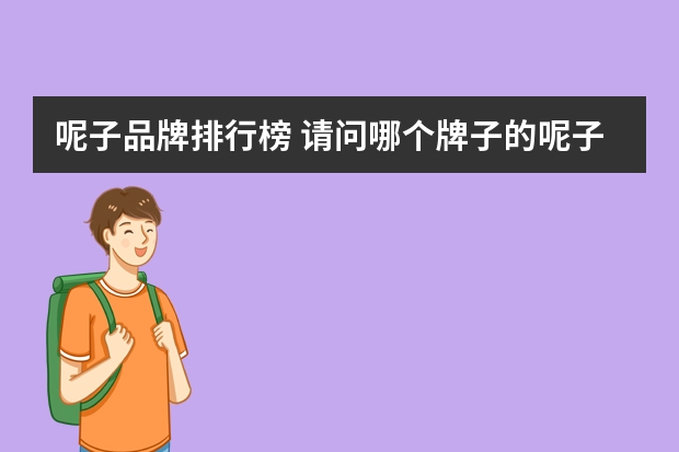 呢子品牌排行榜 请问哪个牌子的呢子大衣质量好？不掉色， 不起毛球，不缩水！