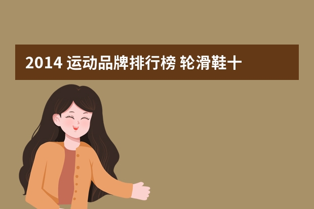2014 运动品牌排行榜 轮滑鞋十大品牌有哪些？求答案