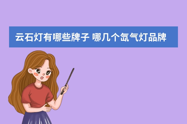 云石灯有哪些牌子 哪几个氙气灯品牌好