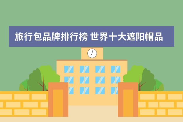 旅行包品牌排行榜 世界十大遮阳帽品牌