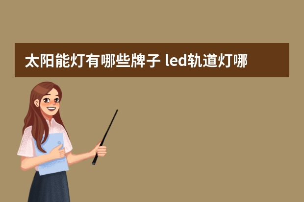 太阳能灯有哪些牌子 led轨道灯哪个品牌好