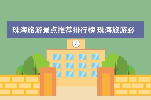珠海旅游景点推荐排行榜 珠海旅游必去十大景点推荐