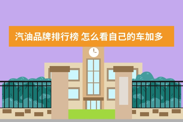 汽油品牌排行榜 怎么看自己的车加多少号汽油？