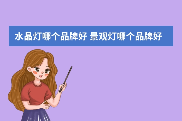 水晶灯哪个品牌好 景观灯哪个品牌好