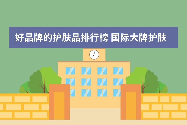 好品牌的护肤品排行榜 国际大牌护肤品排行榜