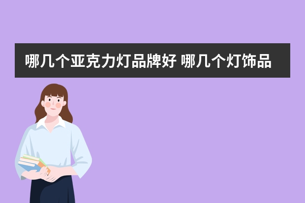哪几个亚克力灯品牌好 哪几个灯饰品牌好