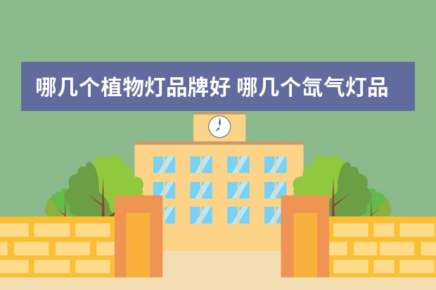 哪几个植物灯品牌好 哪几个氙气灯品牌好