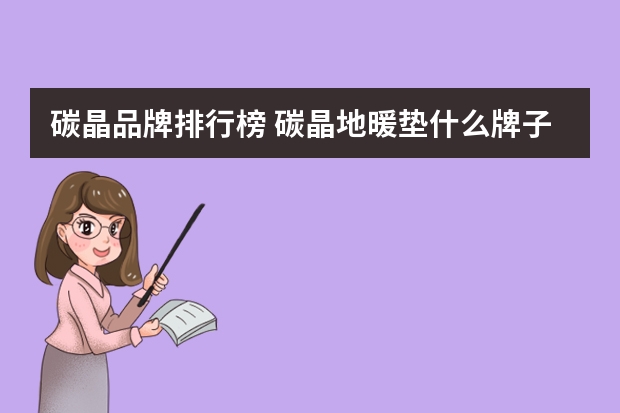 碳晶品牌排行榜 碳晶地暖垫什么牌子好？发热效果好么 ？ 求大神解决
