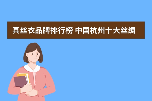 真丝衣品牌排行榜 中国杭州十大丝绸品牌是哪些啊？